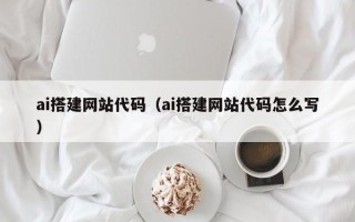 佛山ai搭建网站代码（ai搭建网站代码怎么写）