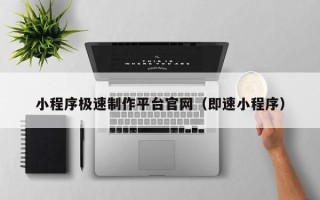 佛山小程序极速制作平台官网（即速小程序）