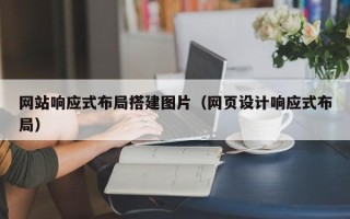 佛山网站响应式布局搭建图片（网页设计响应式布局）