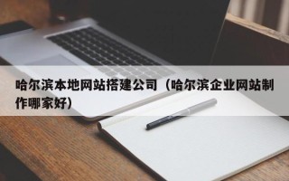 佛山哈尔滨本地网站搭建公司（哈尔滨企业网站制作哪家好）
