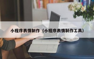 佛山小程序表情制作（小程序表情制作工具）