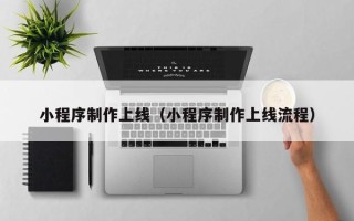 佛山小程序制作上线（小程序制作上线流程）