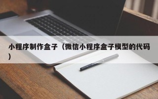 佛山小程序制作盒子（微信小程序盒子模型的代码）