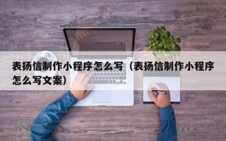 佛山表扬信制作小程序怎么写（表扬信制作小程序怎么写文案）