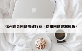 佛山徐州综合网站搭建行业（徐州网站建站模板）
