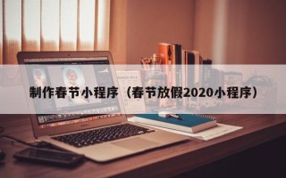 佛山制作春节小程序（春节放假2020小程序）