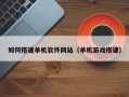 佛山如何搭建单机软件网站（单机游戏搭建）