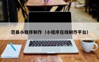 佛山范县小程序制作（小程序在线制作平台）