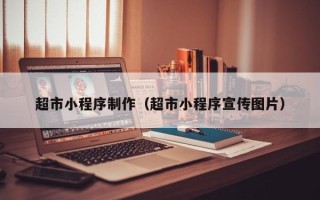 佛山超市小程序制作（超市小程序宣传图片）