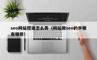 佛山seo网站搭建怎么弄（网站做seo的步骤有哪些）